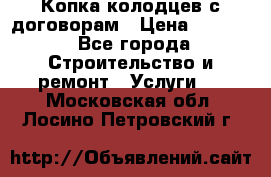 Копка колодцев с договорам › Цена ­ 4 200 - Все города Строительство и ремонт » Услуги   . Московская обл.,Лосино-Петровский г.